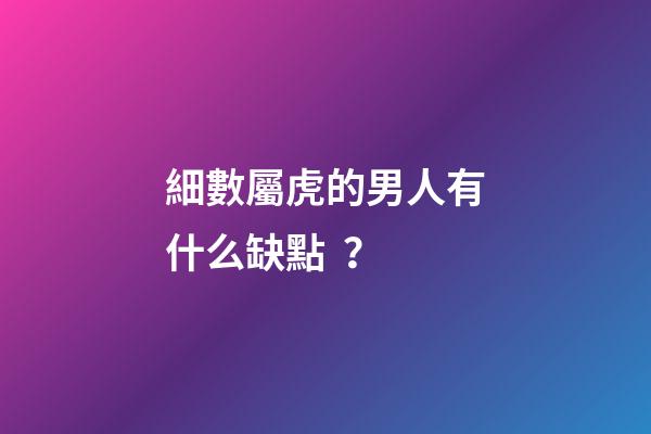 細數屬虎的男人有什么缺點？